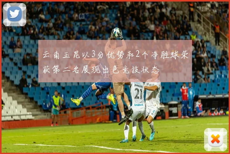 云南玉昆以3分优势和2个净胜球荣获第二名展现出色竞技状态