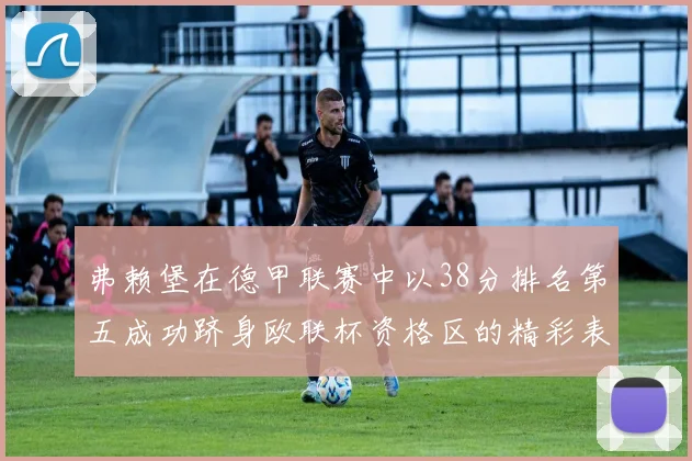 弗赖堡在德甲联赛中以38分排名第五成功跻身欧联杯资格区的精彩表现